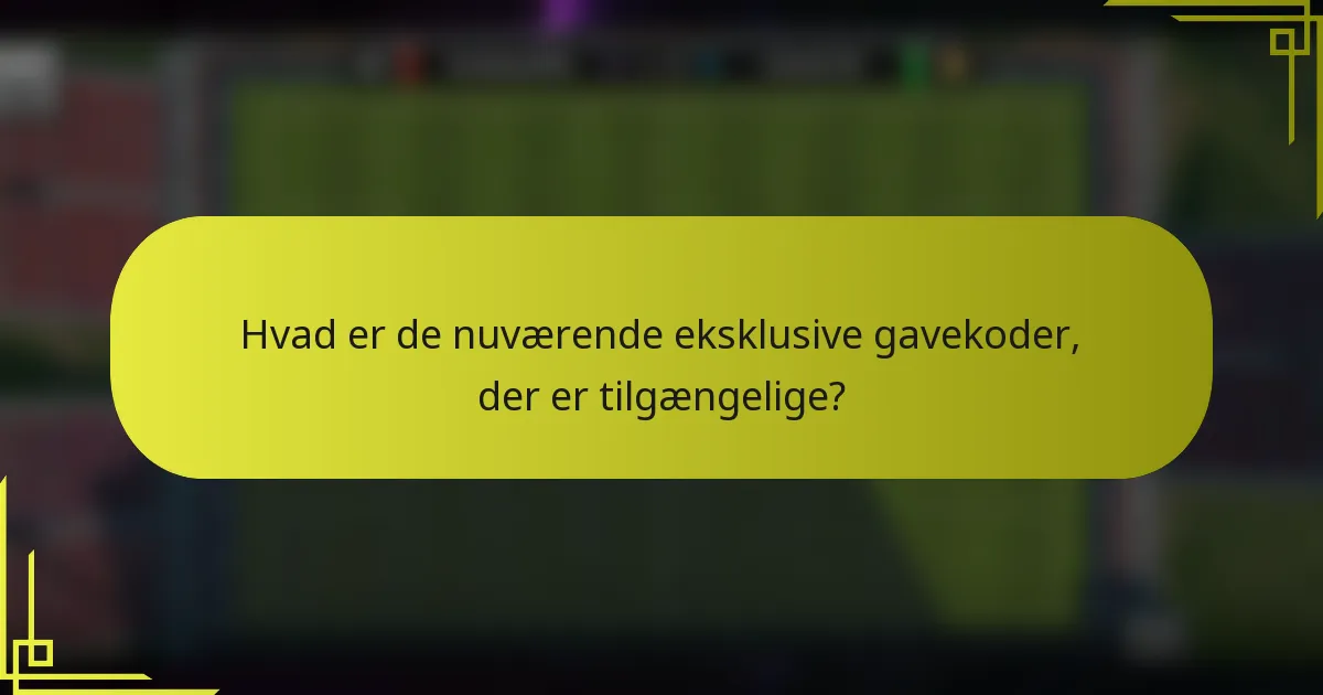 Hvad er de nuværende eksklusive gavekoder, der er tilgængelige?