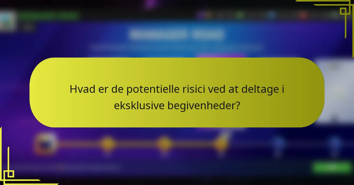 Hvad er de potentielle risici ved at deltage i eksklusive begivenheder?